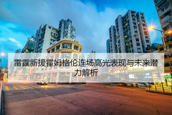 雷霆新援霍姆格伦连场高光表现与未来潜力解析